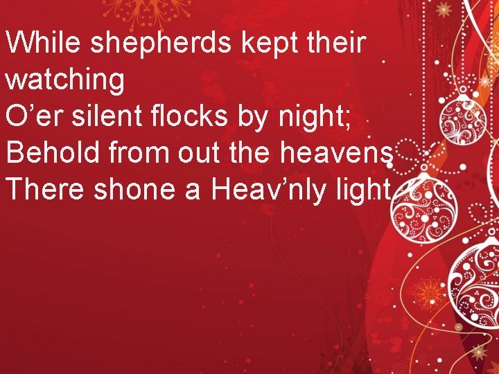 While shepherds kept their watching O’er silent flocks by night; Behold from out the