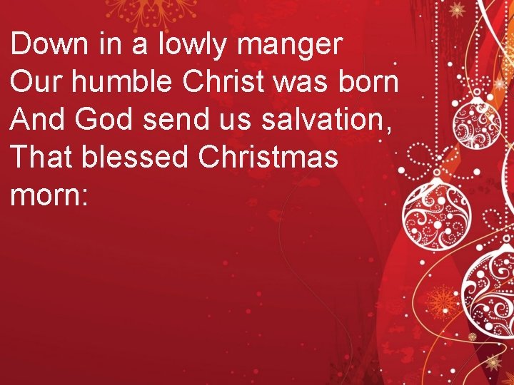 Down in a lowly manger Our humble Christ was born And God send us