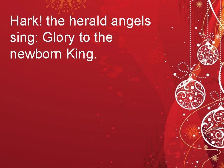 Hark! the herald angels sing: Glory to the newborn King. 