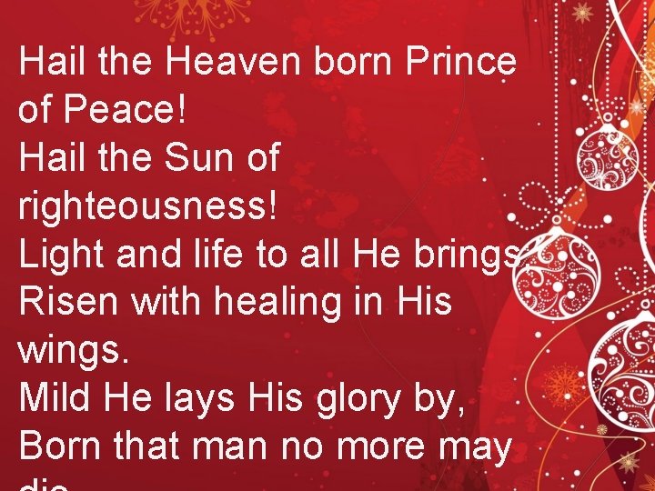 Hail the Heaven born Prince of Peace! Hail the Sun of righteousness! Light and