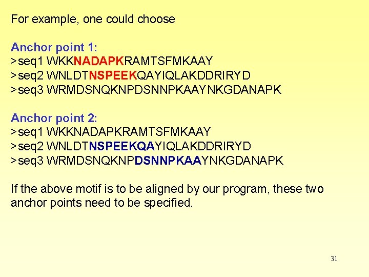 For example, one could choose Anchor point 1: >seq 1 WKKNADAPKRAMTSFMKAAY >seq 2 WNLDTNSPEEKQAYIQLAKDDRIRYD For example, one could choose Anchor point 1: >seq 1 WKKNADAPKRAMTSFMKAAY >seq 2 WNLDTNSPEEKQAYIQLAKDDRIRYD