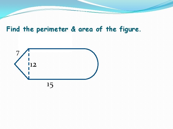 Find the perimeter & area of the figure. 7 12 15 