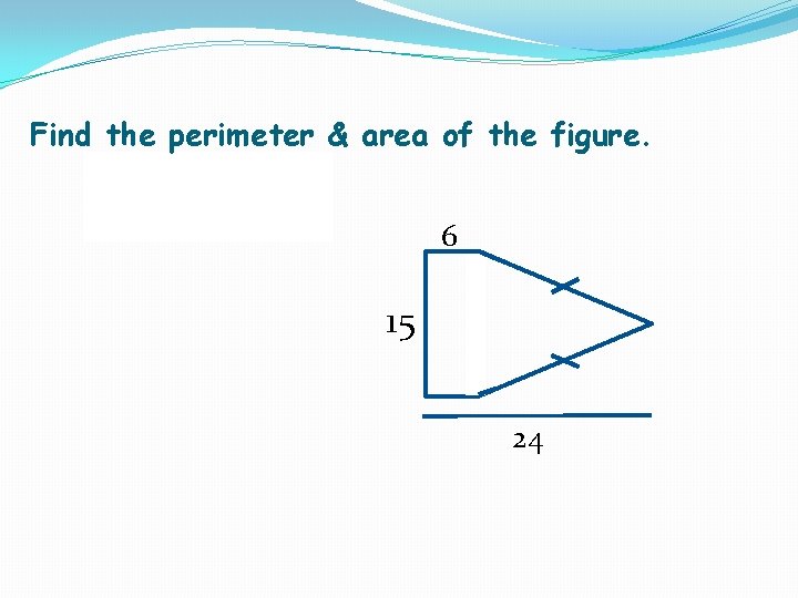 Find the perimeter & area of the figure. 6 15 24 