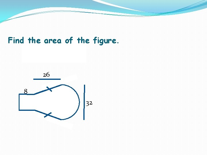 Find the area of the figure. 26 8 32 