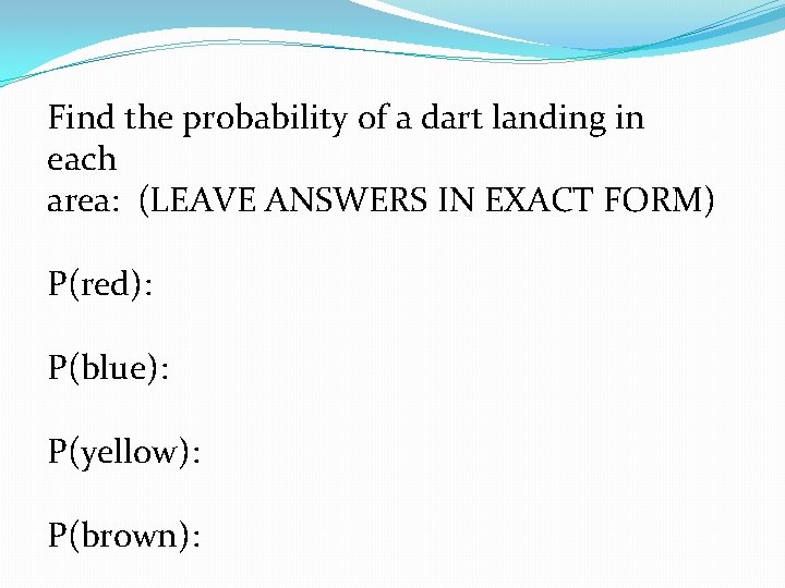 Find the probability of a dart landing in each area: (LEAVE ANSWERS IN EXACT