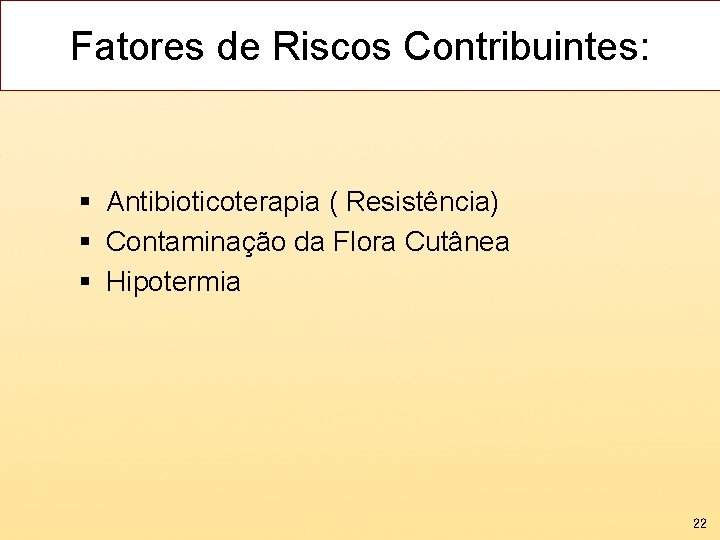 Fatores de Riscos Contribuintes: § Antibioticoterapia ( Resistência) § Contaminação da Flora Cutânea §