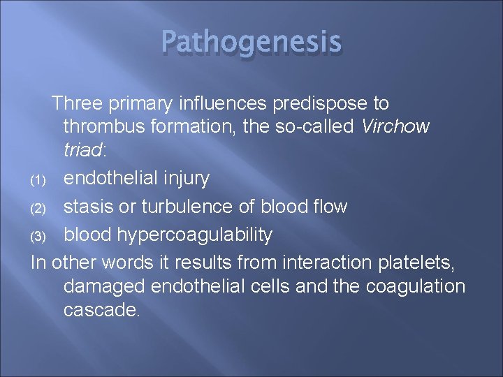 Pathogenesis Three primary influences predispose to thrombus formation, the so-called Virchow triad: (1) endothelial