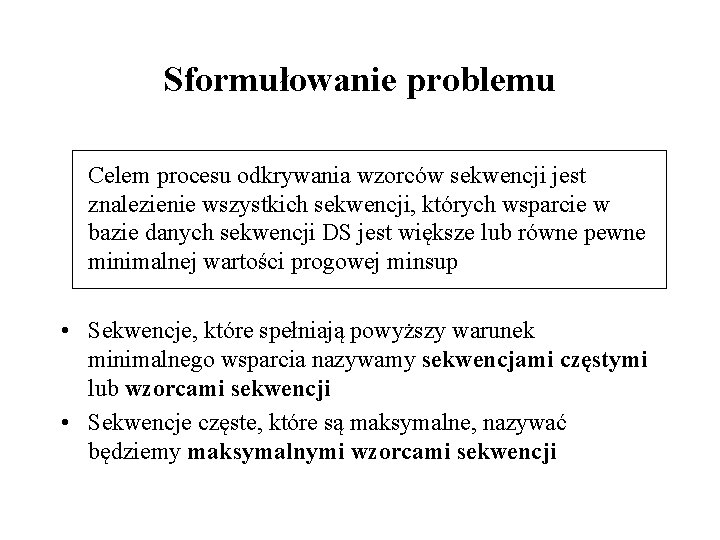 Sformułowanie problemu Celem procesu odkrywania wzorców sekwencji jest znalezienie wszystkich sekwencji, których wsparcie w