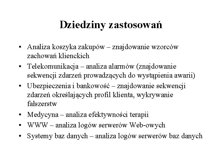 Dziedziny zastosowań • Analiza koszyka zakupów – znajdowanie wzorców zachowań klienckich • Telekomunikacja –