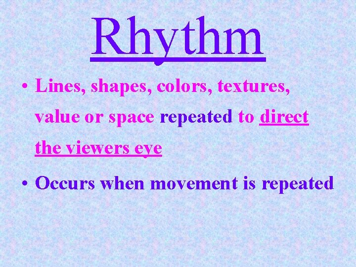 Rhythm • Lines, shapes, colors, textures, value or space repeated to direct the viewers