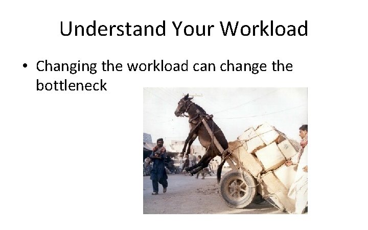 Understand Your Workload • Changing the workload can change the bottleneck 