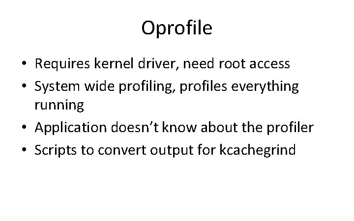 Oprofile • Requires kernel driver, need root access • System wide profiling, profiles everything
