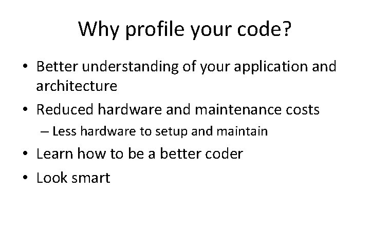 Why profile your code? • Better understanding of your application and architecture • Reduced