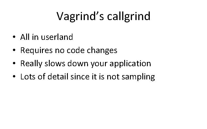 Vagrind’s callgrind • • All in userland Requires no code changes Really slows down
