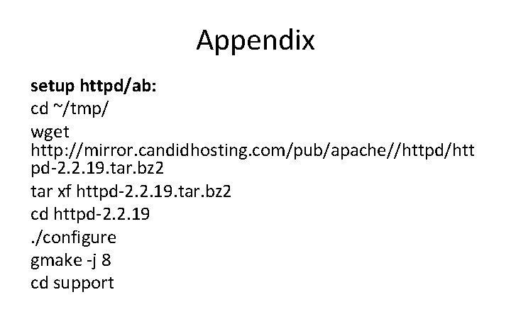 Appendix setup httpd/ab: cd ~/tmp/ wget http: //mirror. candidhosting. com/pub/apache//httpd/htt pd-2. 2. 19. tar.