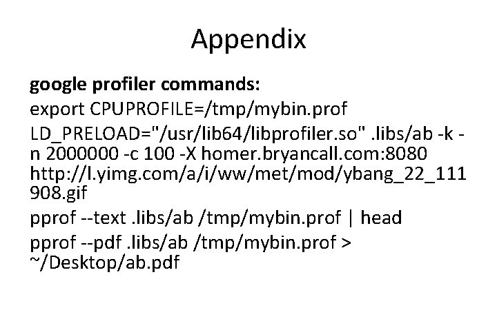 Appendix google profiler commands: export CPUPROFILE=/tmp/mybin. prof LD_PRELOAD="/usr/lib 64/libprofiler. so". libs/ab -k n 2000000