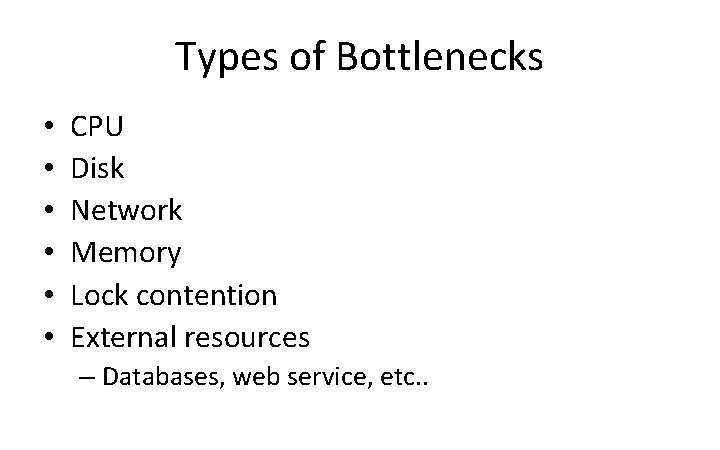 Types of Bottlenecks • • • CPU Disk Network Memory Lock contention External resources