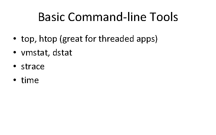 Basic Command-line Tools • • top, htop (great for threaded apps) vmstat, dstat strace