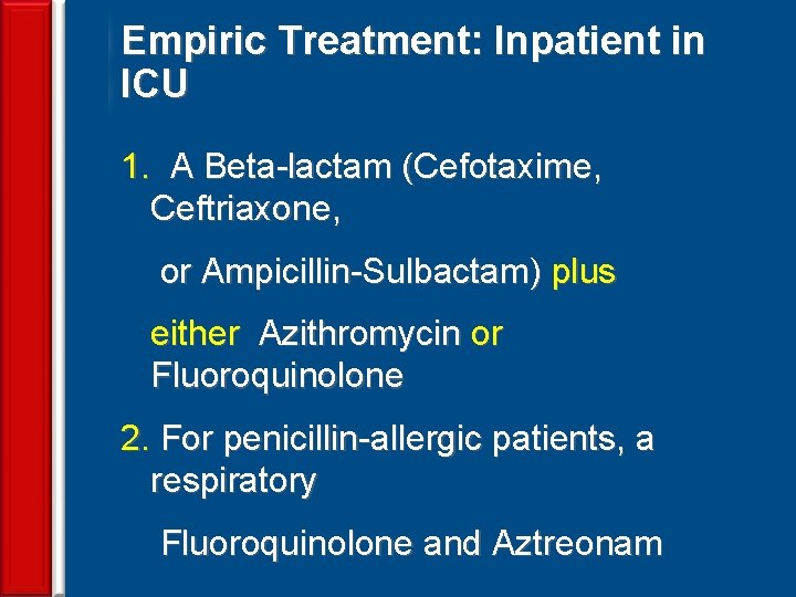Empiric Treatment: Inpatient in ICU 1. A Beta-lactam (Cefotaxime, Ceftriaxone, or Ampicillin-Sulbactam) plus either