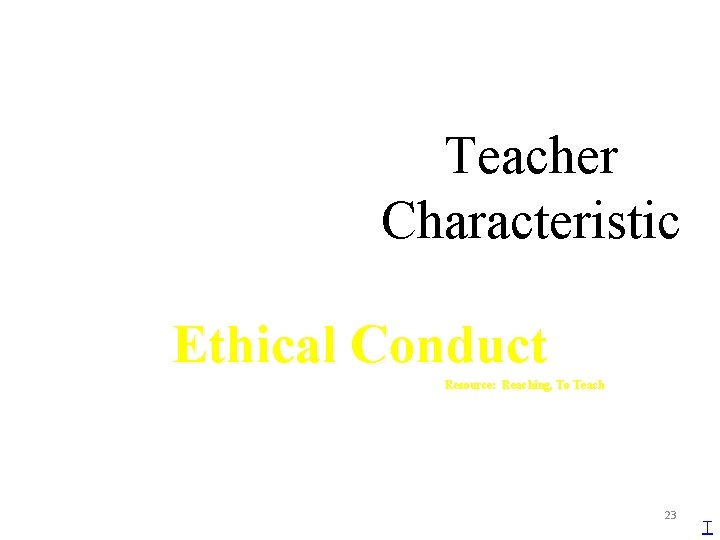 Teacher Characteristic Ethical Conduct Resource: Reaching, To Teach 23 T 