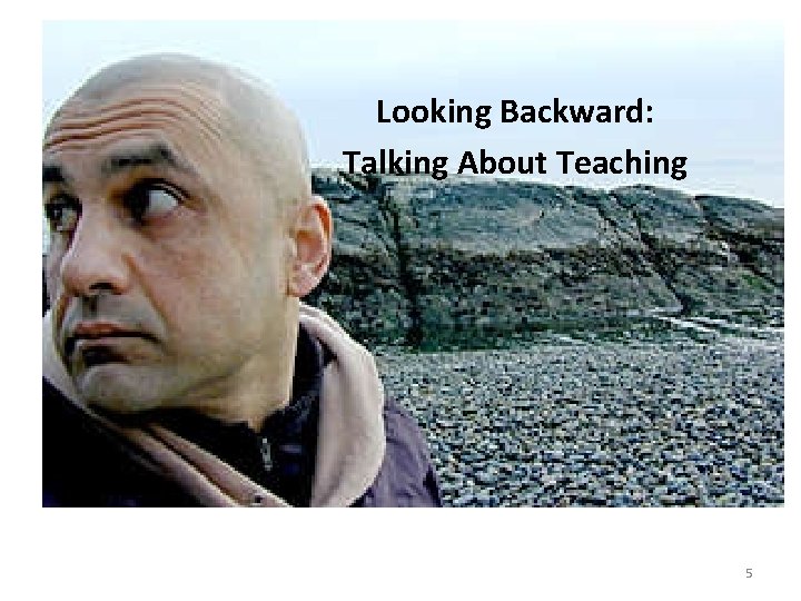 Looking Backward: Talking About Teaching 5 