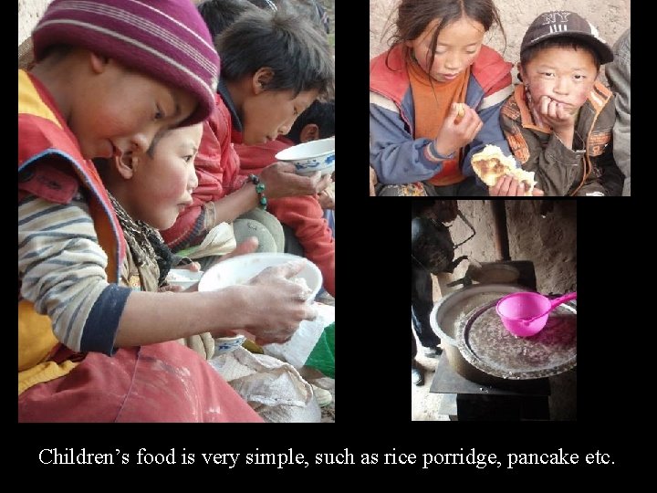 Children’s food is very simple, such as rice porridge, pancake etc. 