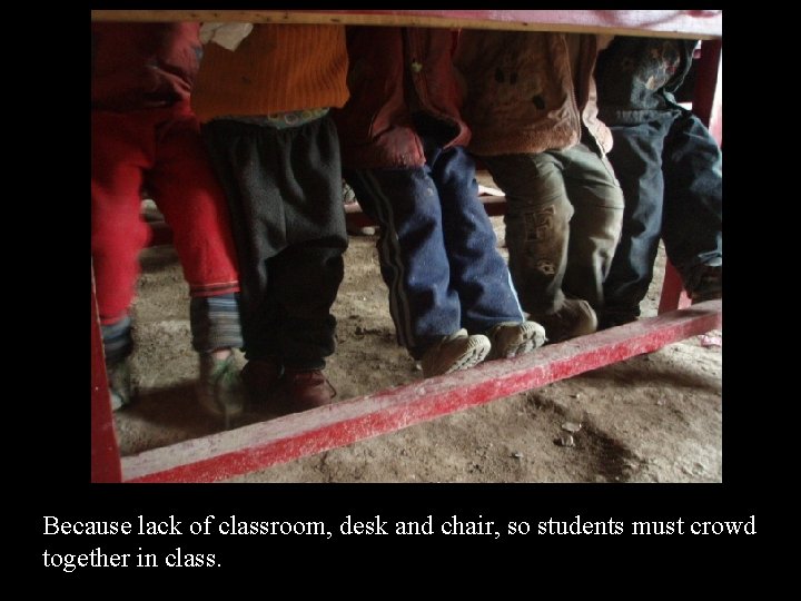 Because lack of classroom, desk and chair, so students must crowd together in class.