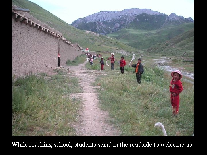 While reaching school, students stand in the roadside to welcome us. 