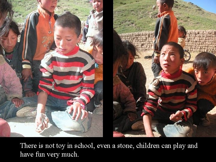 There is not toy in school, even a stone, children can play and have