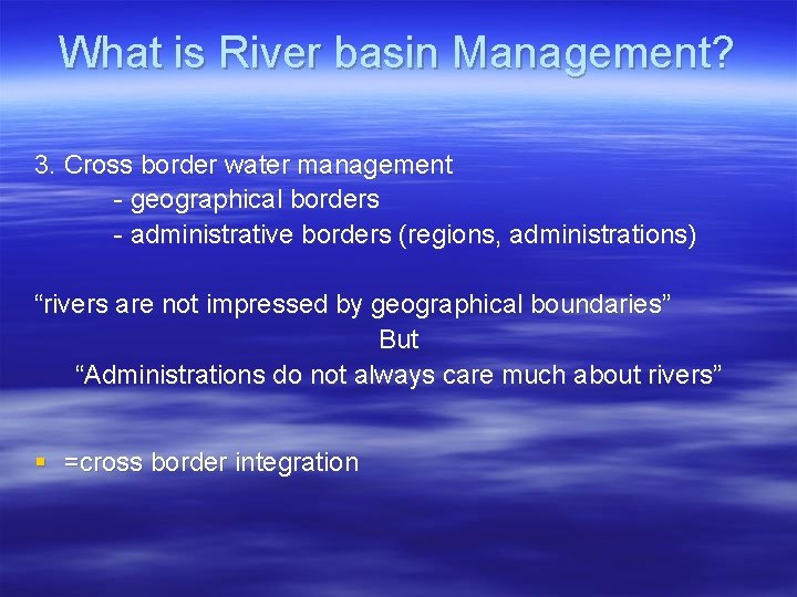 What is River basin Management? 3. Cross border water management - geographical borders -