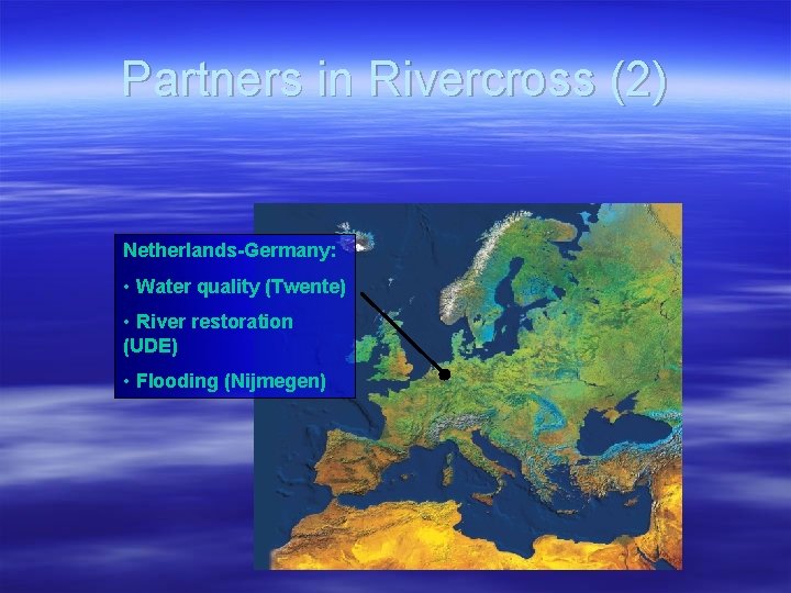 Partners in Rivercross (2) Netherlands-Germany: • Water quality (Twente) • River restoration (UDE) •