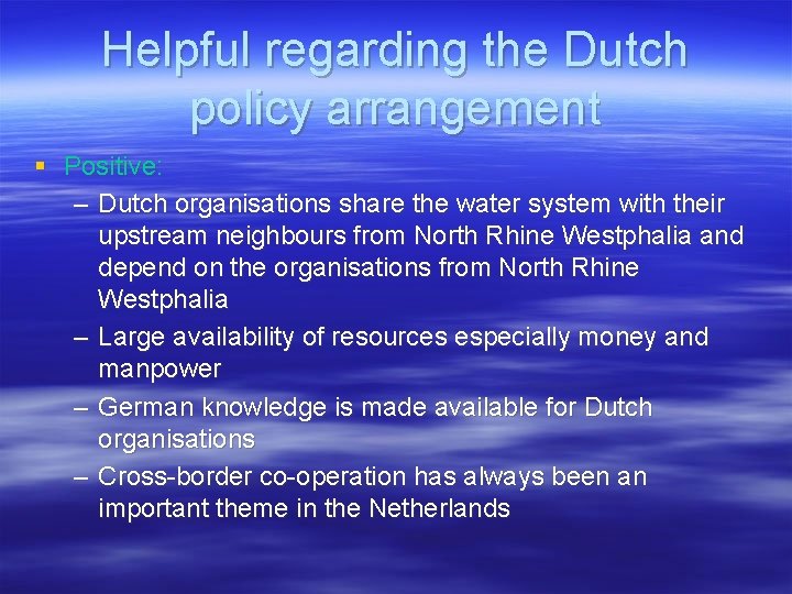 Helpful regarding the Dutch policy arrangement § Positive: – Dutch organisations share the water