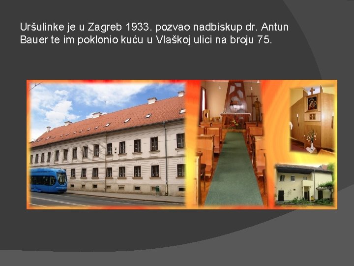 Uršulinke je u Zagreb 1933. pozvao nadbiskup dr. Antun Bauer te im poklonio kuću