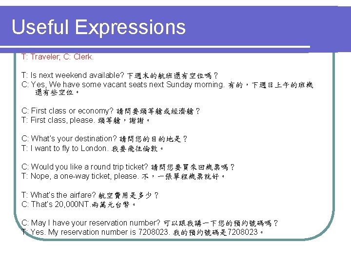 Useful Expressions T: Traveler; C: Clerk. T: Is next weekend available? 下週末的航班還有空位嗎？ C: Yes,