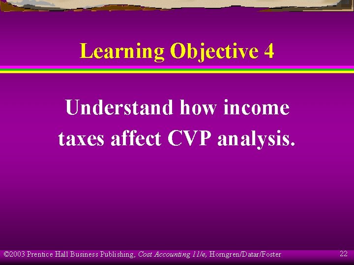Learning Objective 4 Understand how income taxes affect CVP analysis. © 2003 Prentice Hall
