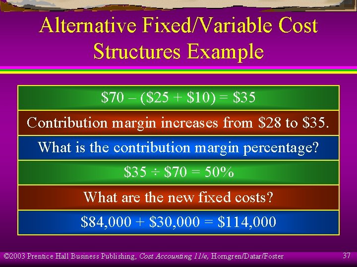 Alternative Fixed/Variable Cost Structures Example $70 – ($25 + $10) = $35 Contribution margin