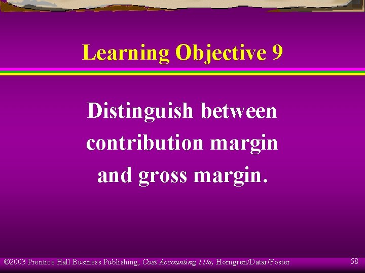 Learning Objective 9 Distinguish between contribution margin and gross margin. © 2003 Prentice Hall
