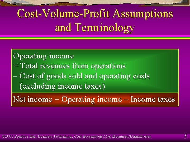 Cost-Volume-Profit Assumptions and Terminology Operating income = Total revenues from operations – Cost of
