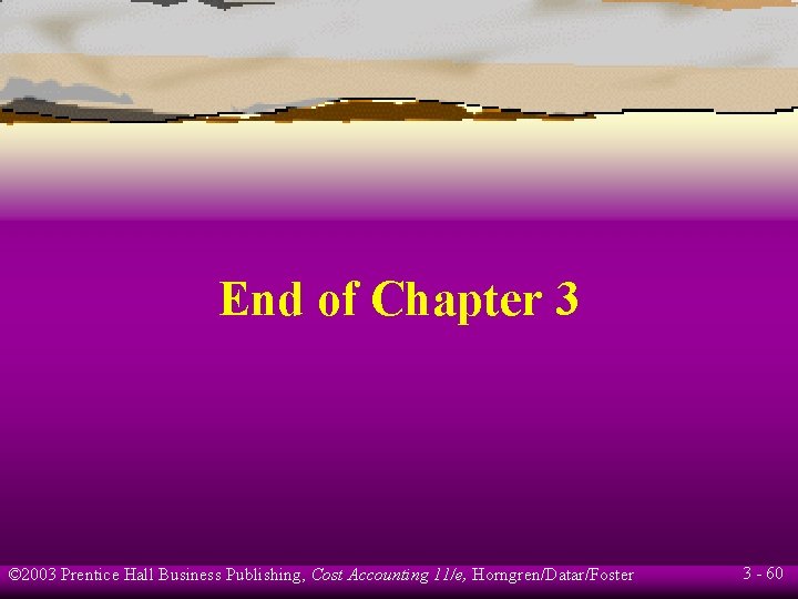 End of Chapter 3 © 2003 Prentice Hall Business Publishing, Cost Accounting 11/e, Horngren/Datar/Foster