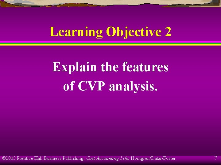 Learning Objective 2 Explain the features of CVP analysis. © 2003 Prentice Hall Business