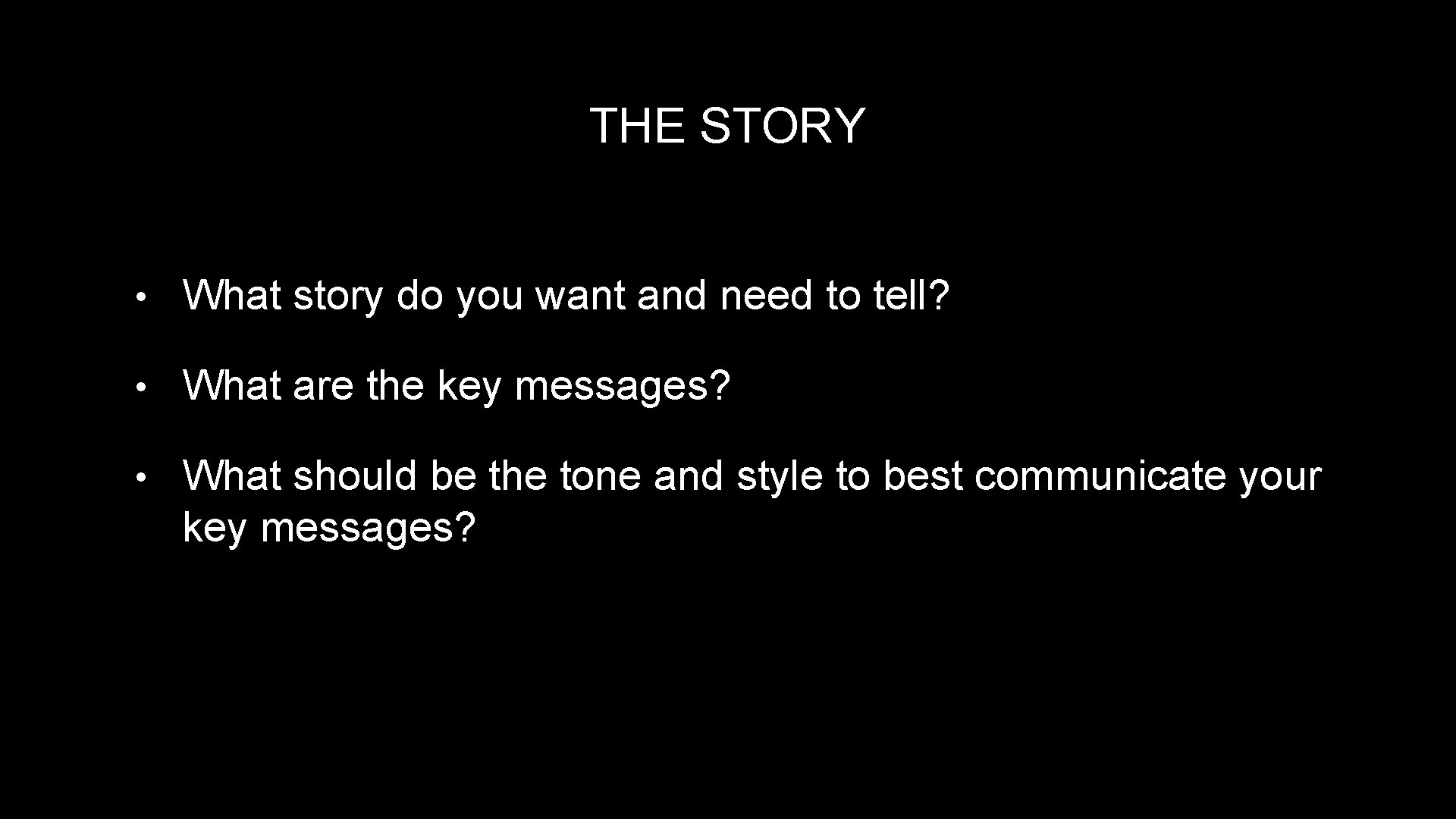 THE STORY • What story do you want and need to tell? • What