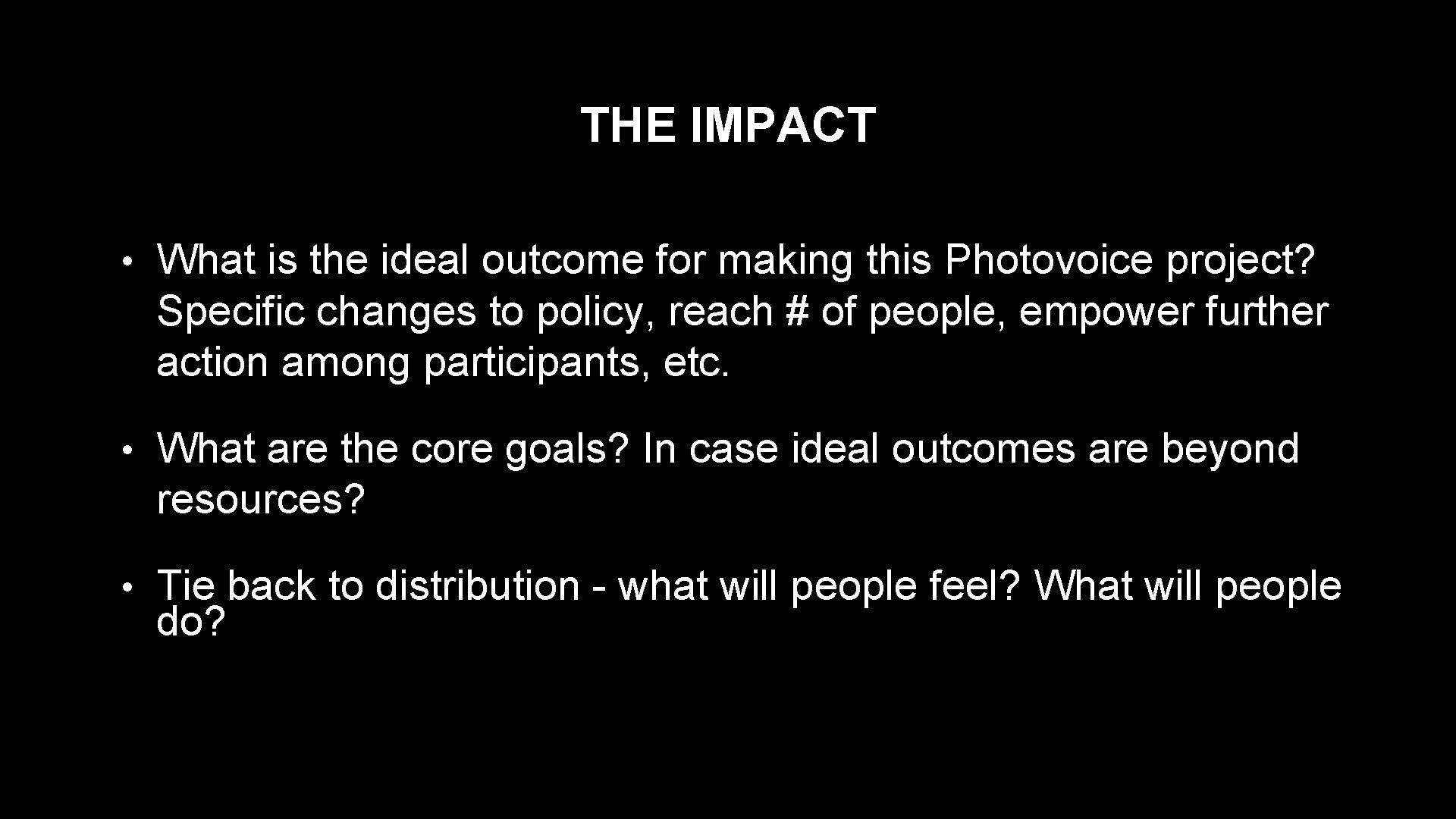 THE IMPACT • What is the ideal outcome for making this Photovoice project? Specific