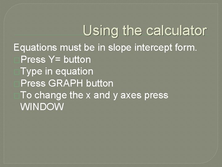Using the calculator Equations must be in slope intercept form. �Press Y= button �Type
