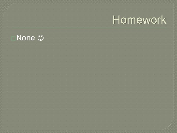 Homework �None 