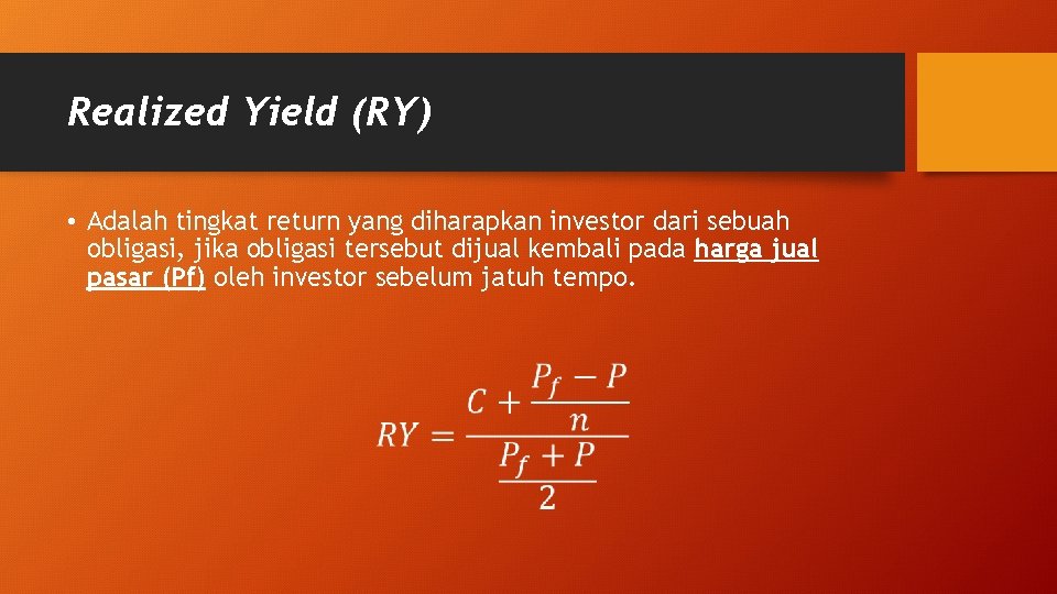 Realized Yield (RY) • Adalah tingkat return yang diharapkan investor dari sebuah obligasi, jika