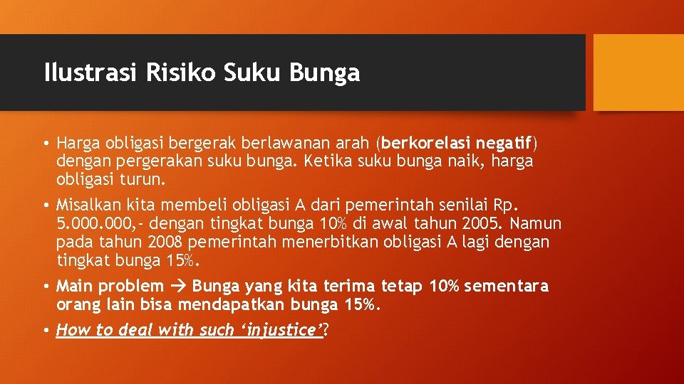 Ilustrasi Risiko Suku Bunga • Harga obligasi bergerak berlawanan arah (berkorelasi negatif) dengan pergerakan