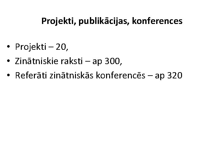 Projekti, publikācijas, konferences • Projekti – 20, • Zinātniskie raksti – ap 300, •