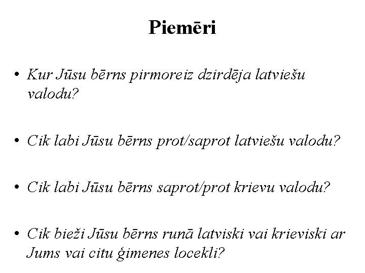 Piemēri • Kur Jūsu bērns pirmoreiz dzirdēja latviešu valodu? • Cik labi Jūsu bērns