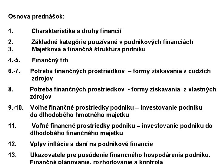 Osnova prednášok: 1. Charakteristika a druhy financií 2. Základné kategórie používané v podnikových financiách