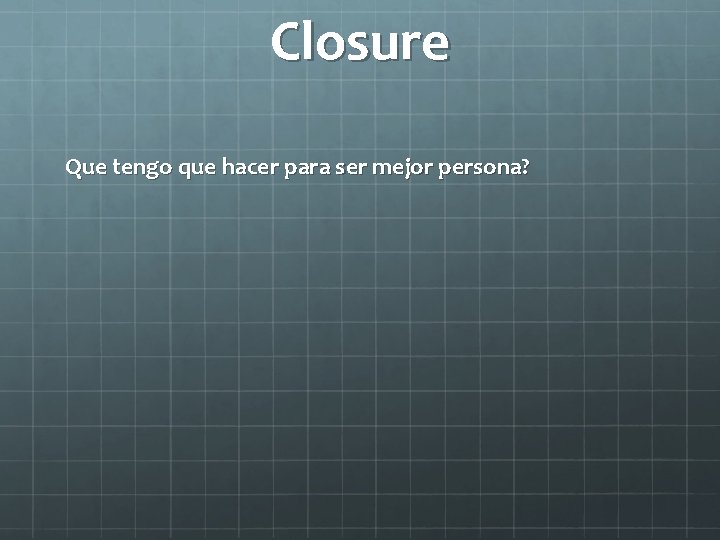 Closure Que tengo que hacer para ser mejor persona? 